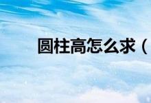 圆柱高怎么求（圆柱高怎么求公式）