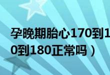 孕晚期胎心170到180危险吗（孕晚期胎心170到180正常吗）