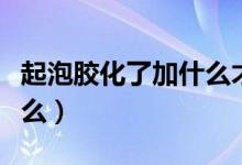 起泡胶化了加什么才能成型（起泡胶化了加什么）