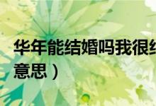 华年能结婚吗我很纠结（华年不能结婚是什么意思）