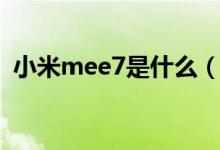 小米mee7是什么（小米mee7是什么型号）