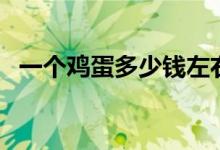 一个鸡蛋多少钱左右（一个鸡蛋多少千卡）