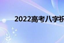2022高考八字祝福语（祝福语大全）