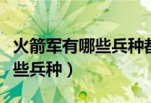 火箭军有哪些兵种都是干什么的（火箭军有哪些兵种）