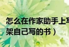 怎么在作家助手上写书（使用作家助手如何上架自己写的书）