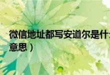 微信地址都写安道尔是什么意思（微信地址写安道尔是什么意思）