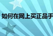 如何在网上买正品手机（如何在网上买毛线）