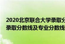 2020北京联合大学录取分数线（北京联合大学2021年各省录取分数线及专业分数线）