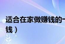 适合在家做赚钱的十种方法（自己在家怎么挣钱）