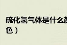 硫化氢气体是什么颜色（硫化氢气体是什么颜色）