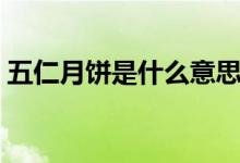 五仁月饼是什么意思（五仁月饼是什么意思）