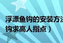 浮漂鱼钩的安装方法图（立式浮漂如何安装鱼钩求高人指点）