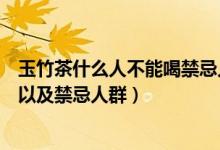 玉竹茶什么人不能喝禁忌人群有哪些（喝玉竹茶的注意事项以及禁忌人群）