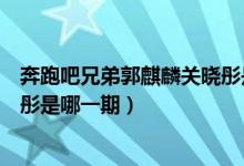 奔跑吧兄弟郭麒麟关晓彤是哪一期（奔跑吧兄弟郭麒麟关晓彤是哪一期）