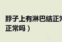 脖子上有淋巴结正常吗图片（脖子上有淋巴结正常吗）