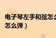 电子琴左手和弦怎么弹最快（电子琴左手和弦怎么弹）