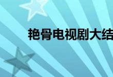 艳骨电视剧大结局（喜欢的去看看）