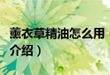 薰衣草精油怎么用（薰衣草精油几种使用方法介绍）