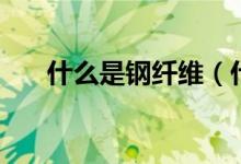 什么是钢纤维（什么是钢纤维混凝土）