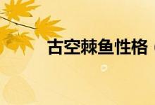 古空棘鱼性格（古空棘鱼怎么抓）