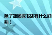 除了饭团探书还有什么好的（饭团看书和饭团探书有什么区别）