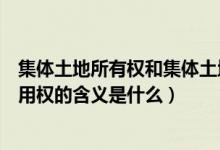 集体土地所有权和集体土地使用权的区别（关于集体土地使用权的含义是什么）