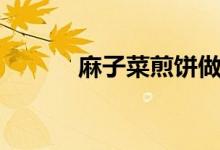麻子菜煎饼做法（麻子菜做法）