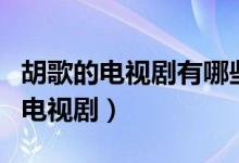 胡歌的电视剧有哪些（你看过哪些胡歌主演的电视剧）