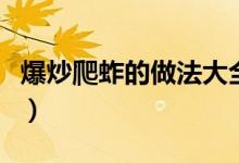 爆炒爬蚱的做法大全（油炸爬蚱的做法的过程）