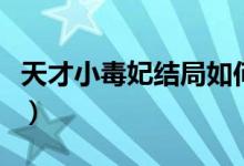 天才小毒妃结局如何（天才小毒妃结局是什么）