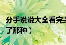 分手说说大全看完哭了（分手伤感说说看完哭了那种）