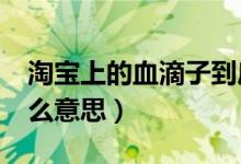 淘宝上的血滴子到底是什么?（血滴子淘宝什么意思）