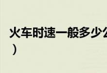 火车时速一般多少公里（火车时速一般是多少）