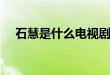 石慧是什么电视剧（石慧是什么电视剧）