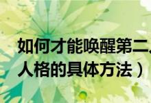 如何才能唤醒第二人格?（跪求怎样唤醒第二人格的具体方法）