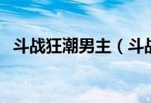 斗战狂潮男主（斗战狂潮这本小说好看吗）