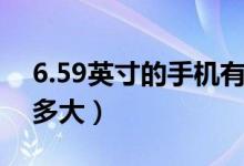 6.59英寸的手机有多大（6.59英寸的手机有多大）