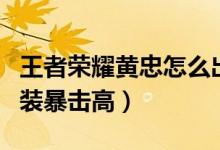 王者荣耀黄忠怎么出装（王者荣耀黄忠怎么出装暴击高）