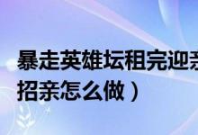 暴走英雄坛租完迎亲队然后去哪（暴走英雄坛招亲怎么做）
