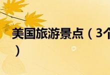 美国旅游景点（3个美国最好的旅游景点介绍）
