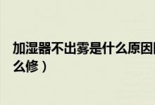 加湿器不出雾是什么原因图解（加湿器不出雾是什么原因怎么修）