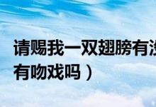 请赐我一双翅膀有没有吻戏（请赐我一双翅膀有吻戏吗）