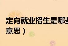 定向就业招生是哪些意思（定向就业招生是啥意思）