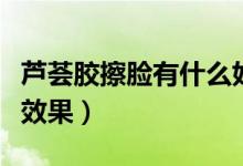 芦荟胶擦脸有什么好处吗（芦荟胶擦脸有什么效果）