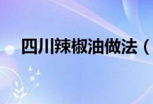 四川辣椒油做法（最为正宗的做法分享）