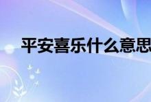 平安喜乐什么意思（平安喜乐什么意思）