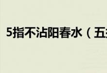 5指不沾阳春水（五指不沾阳春水什么意思）