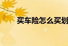 买车险怎么买划算（最划算买车险）