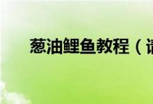 葱油鲤鱼教程（请问葱油鲤鱼怎么做）