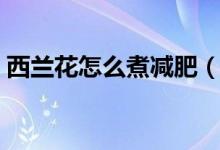 西兰花怎么煮减肥（水煮西兰花可以减肥吗）